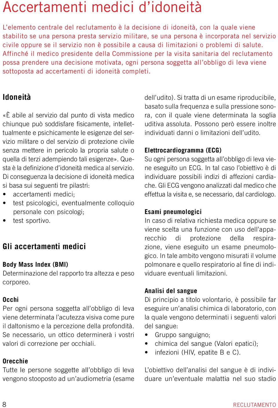 Affinché il medico presidente della Commissione per la visita sanitaria del reclutamento possa prendere una decisione motivata, ogni persona soggetta all obbligo di leva viene sottoposta ad