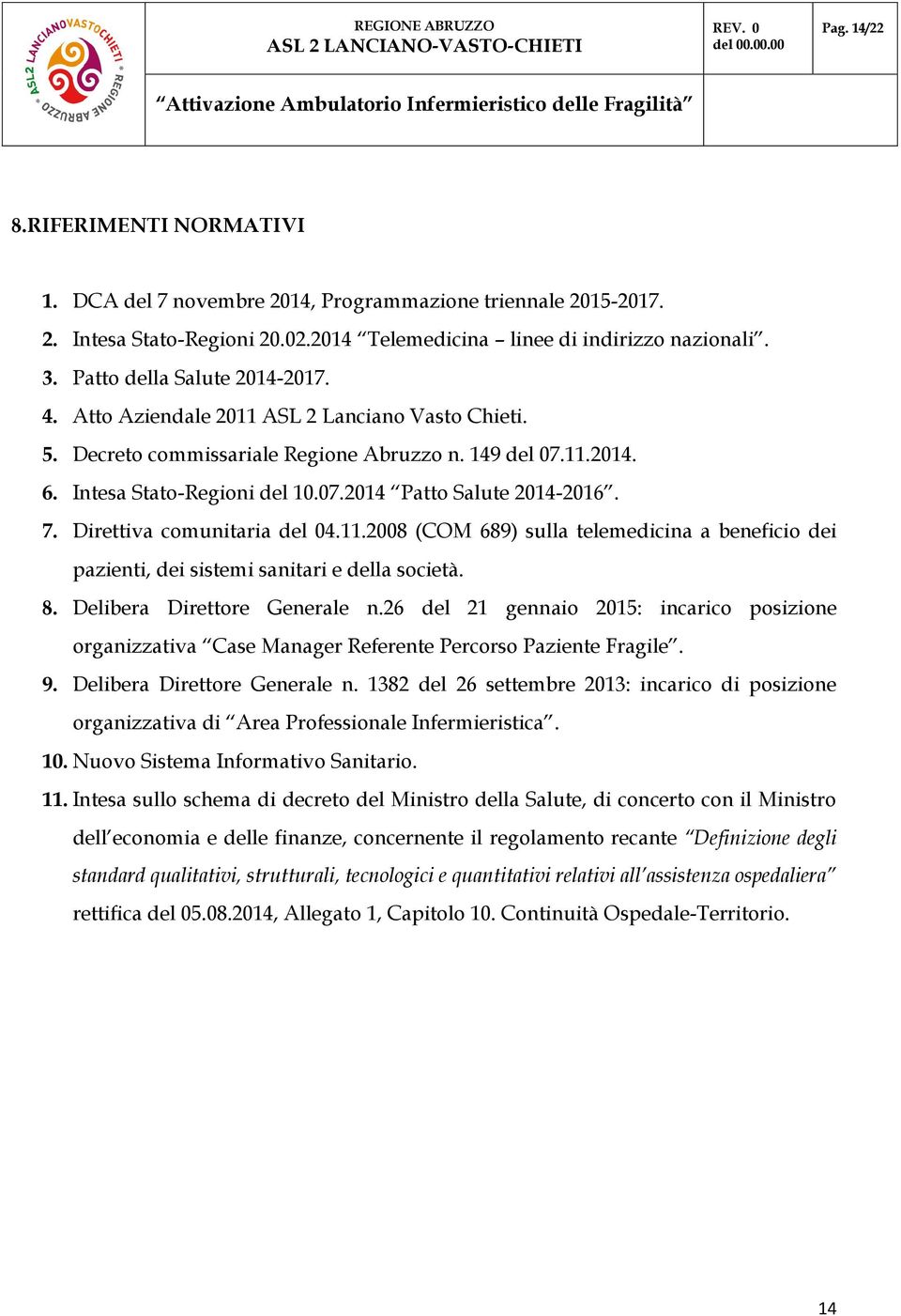 7. Direttiva comunitaria del 04.11.2008 (COM 689) sulla telemedicina a beneficio dei pazienti, dei sistemi sanitari e della società. 8. Delibera Direttore Generale n.