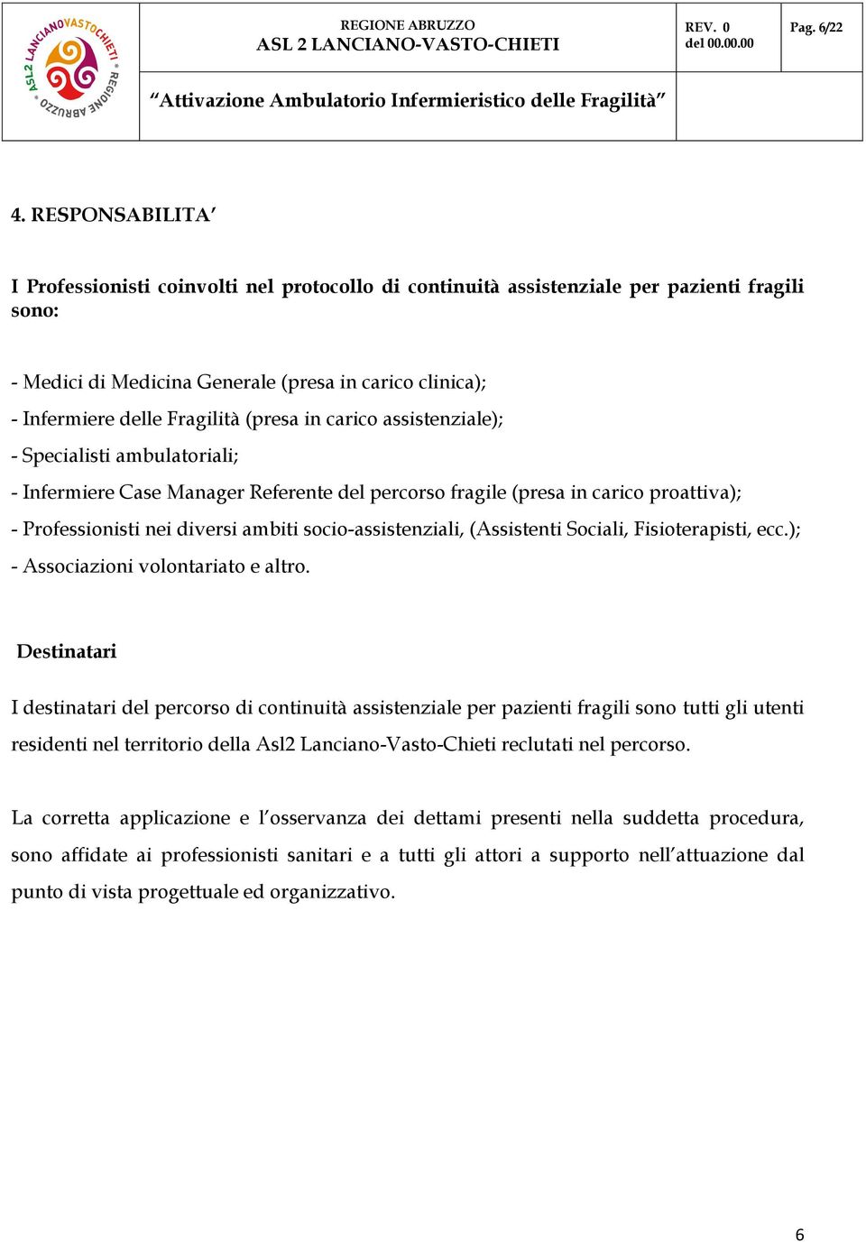 (presa in carico assistenziale); - Specialisti ambulatoriali; - Infermiere Case Manager Referente del percorso fragile (presa in carico proattiva); - Professionisti nei diversi ambiti