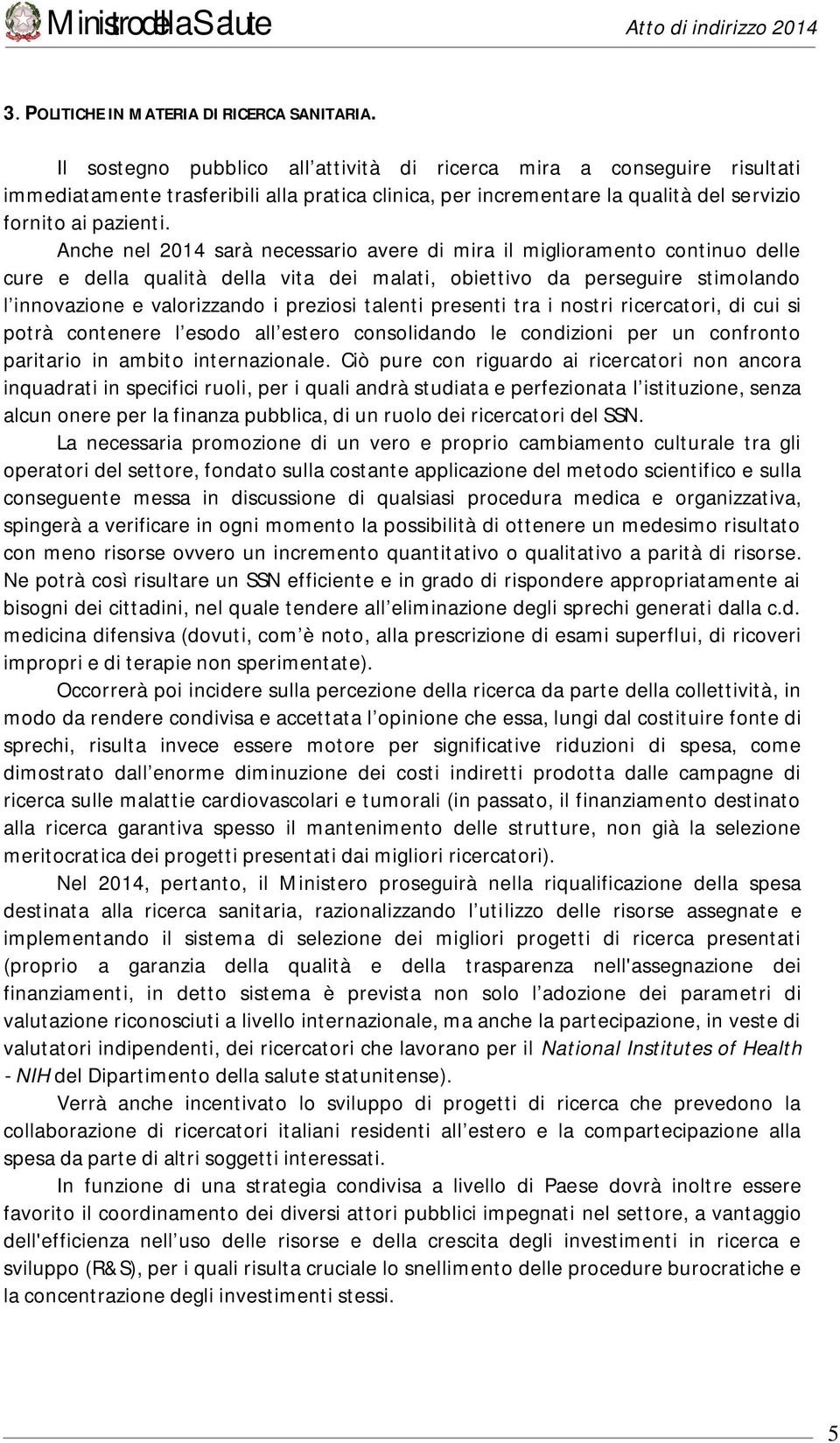 Anche nel 2014 sarà necessario avere di mira il miglioramento continuo delle cure e della qualità della vita dei malati, obiettivo da perseguire stimolando l innovazione e valorizzando i preziosi