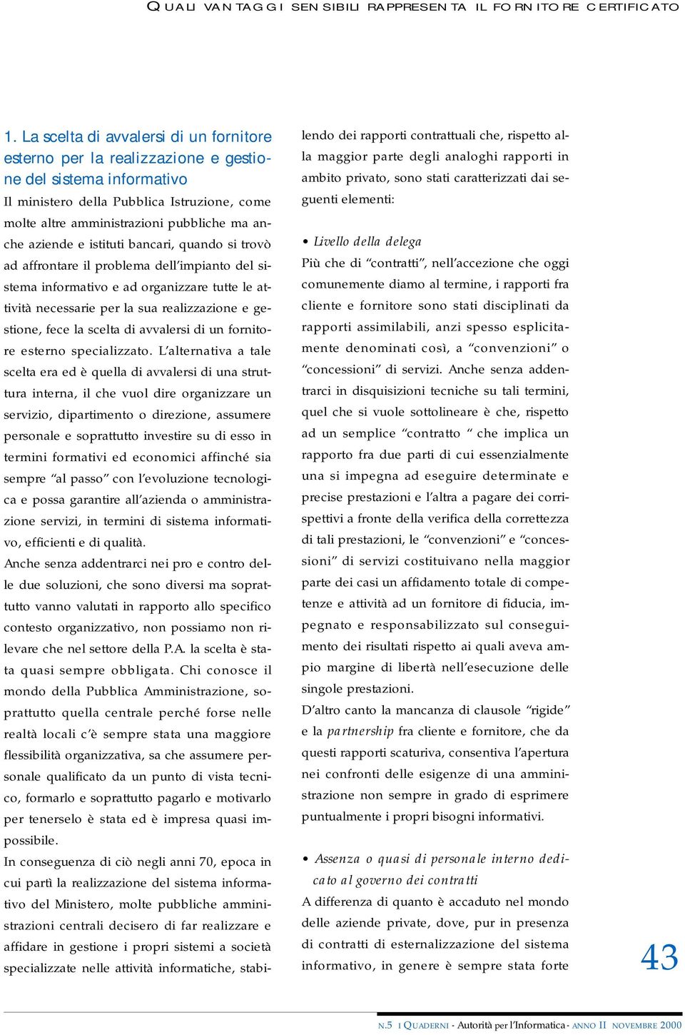 aziende e istituti bancari, quando si trovò ad affrontare il problema dell impianto del sistema informativo e ad organizzare tutte le attività necessarie per la sua realizzazione e gestione, fece la