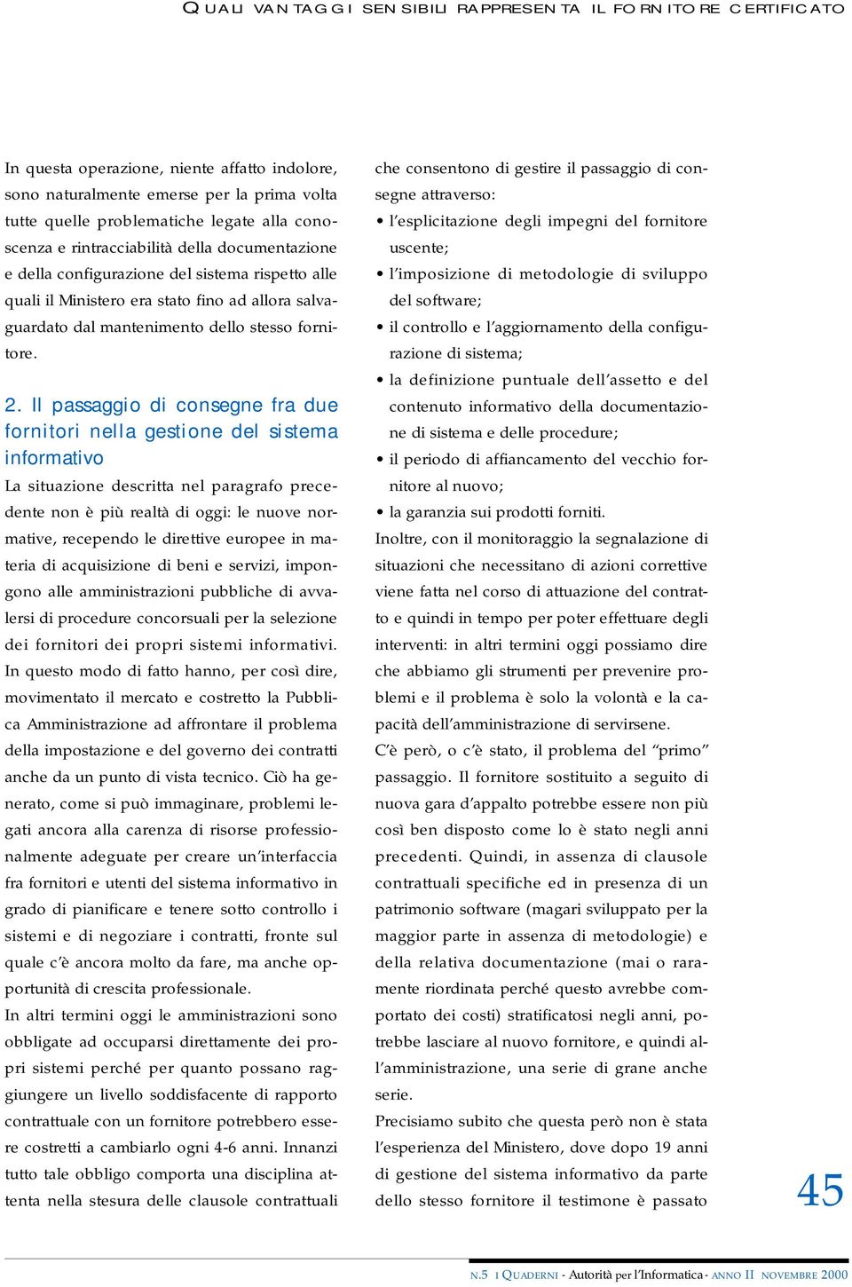 2. Il passaggio di consegne fra due fornitori nella gestione del sistema informativo La situazione descritta nel paragrafo precedente non è più realtà di oggi: le nuove normative, recependo le