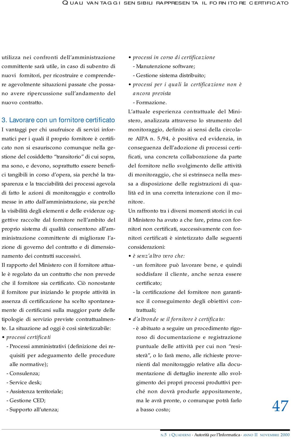 Lavorare con un fornitore certificato I vantaggi per chi usufruisce di servizi informatici per i quali il proprio fornitore è certificato non si esauriscono comunque nella gestione del cosiddetto