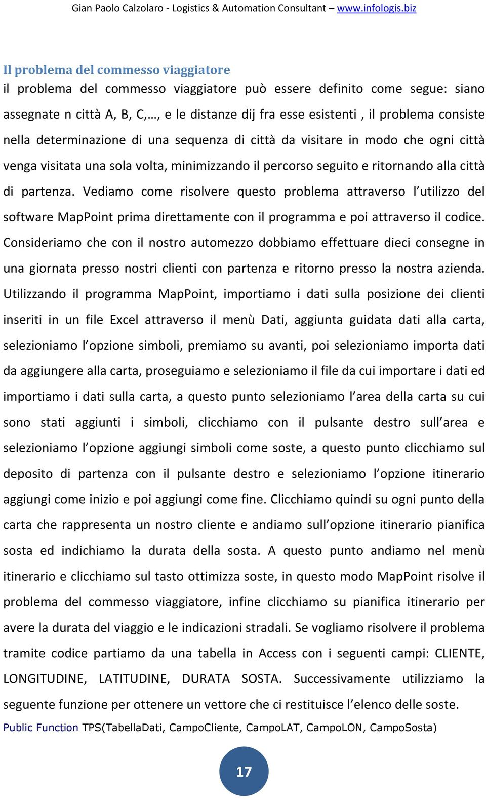 Vediamo come risolvere questo problema attraverso l utilizzo del software MapPoint prima direttamente con il programma e poi attraverso il codice.