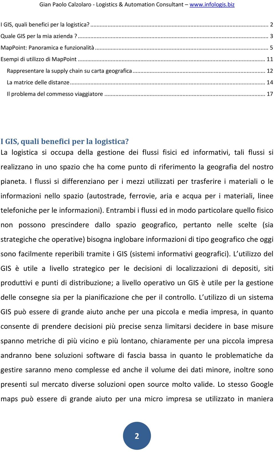 La logistica si occupa della gestione dei flussi fisici ed informativi, tali flussi si realizzano in uno spazio che ha come punto di riferimento la geografia del nostro pianeta.