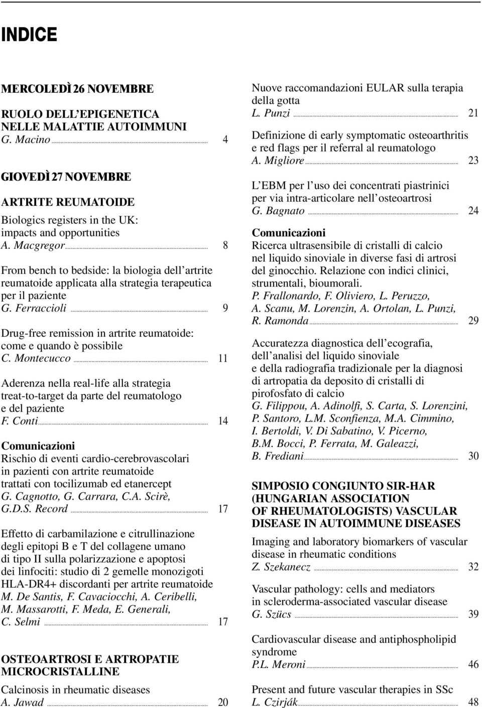 .. 9 Drug-free remission in artrite reumatoide: come e quando è possibile C. Montecucco... 11 Aderenza nella real-life alla strategia treat-to-target da parte del reumatologo e del paziente F. Conti.