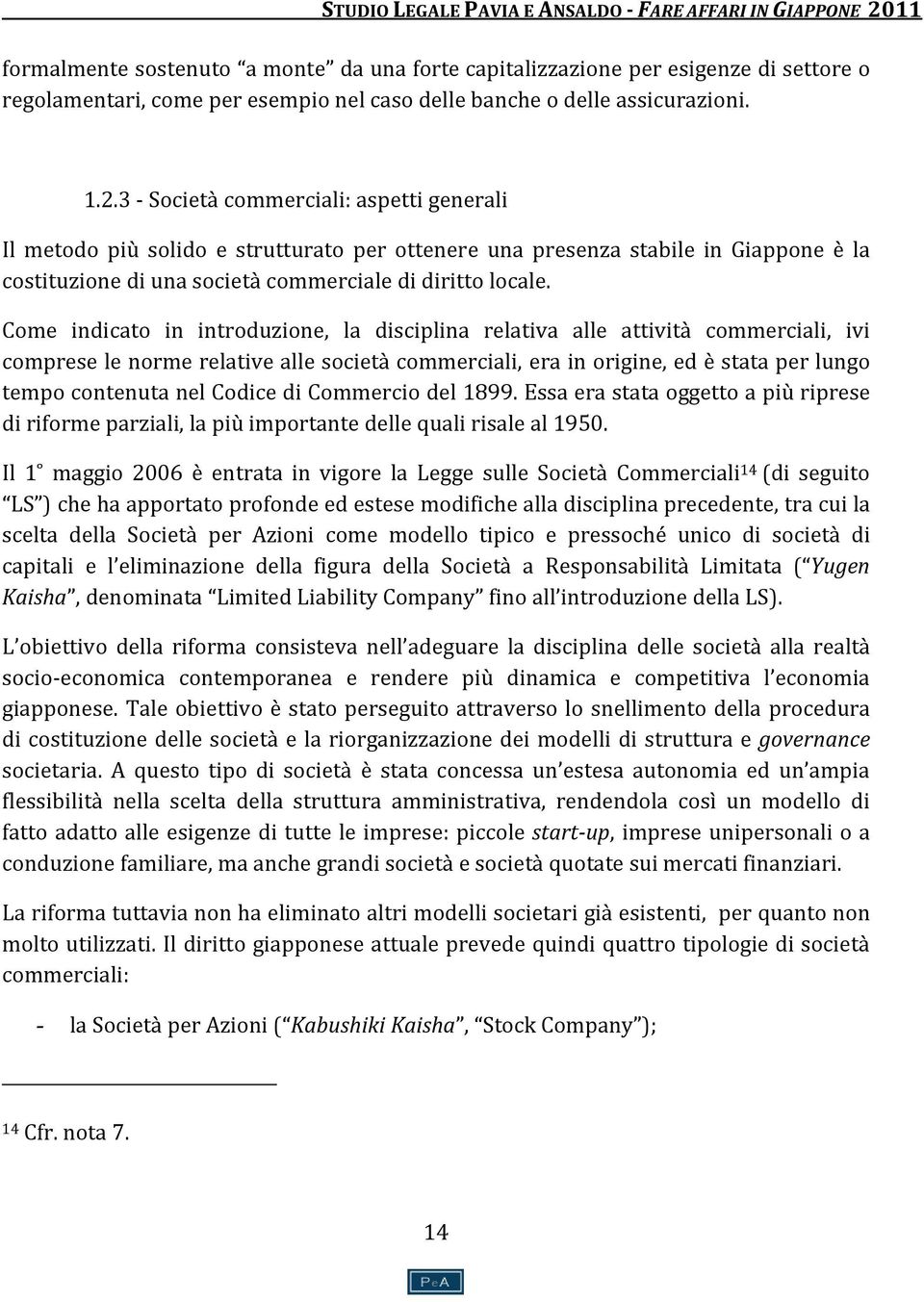 Come indicato in introduzione, la disciplina relativa alle attività commerciali, ivi comprese le norme relative alle società commerciali, era in origine, ed è stata per lungo tempo contenuta nel