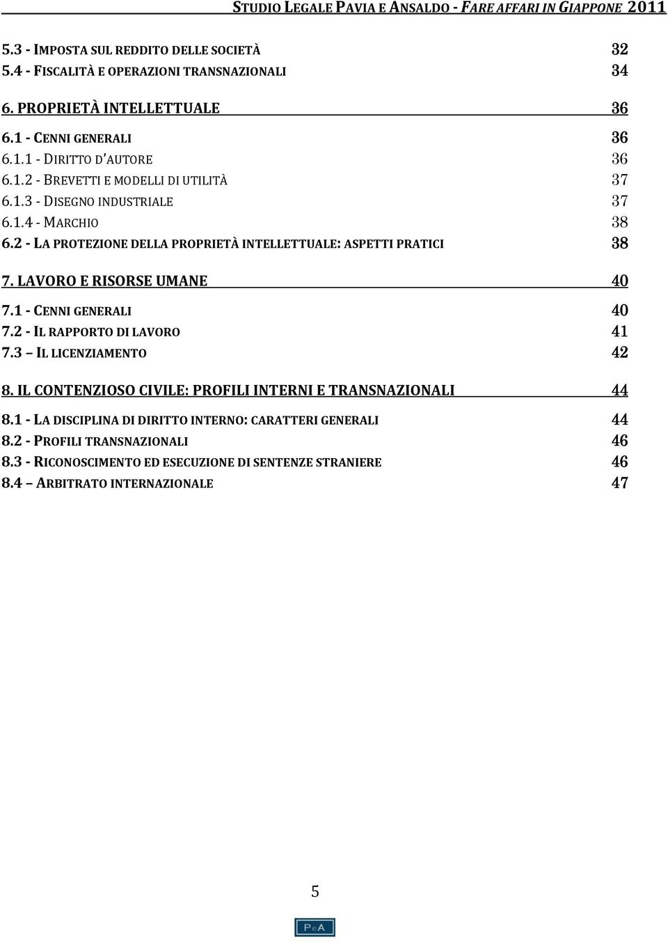 LAVORO E RISORSE UMANE 40 7.1 - CENNI GENERALI 40 7.2 - IL RAPPORTO DI LAVORO 41 7.3 IL LICENZIAMENTO 42 8. IL CONTENZIOSO CIVILE: PROFILI INTERNI E TRANSNAZIONALI 44 8.