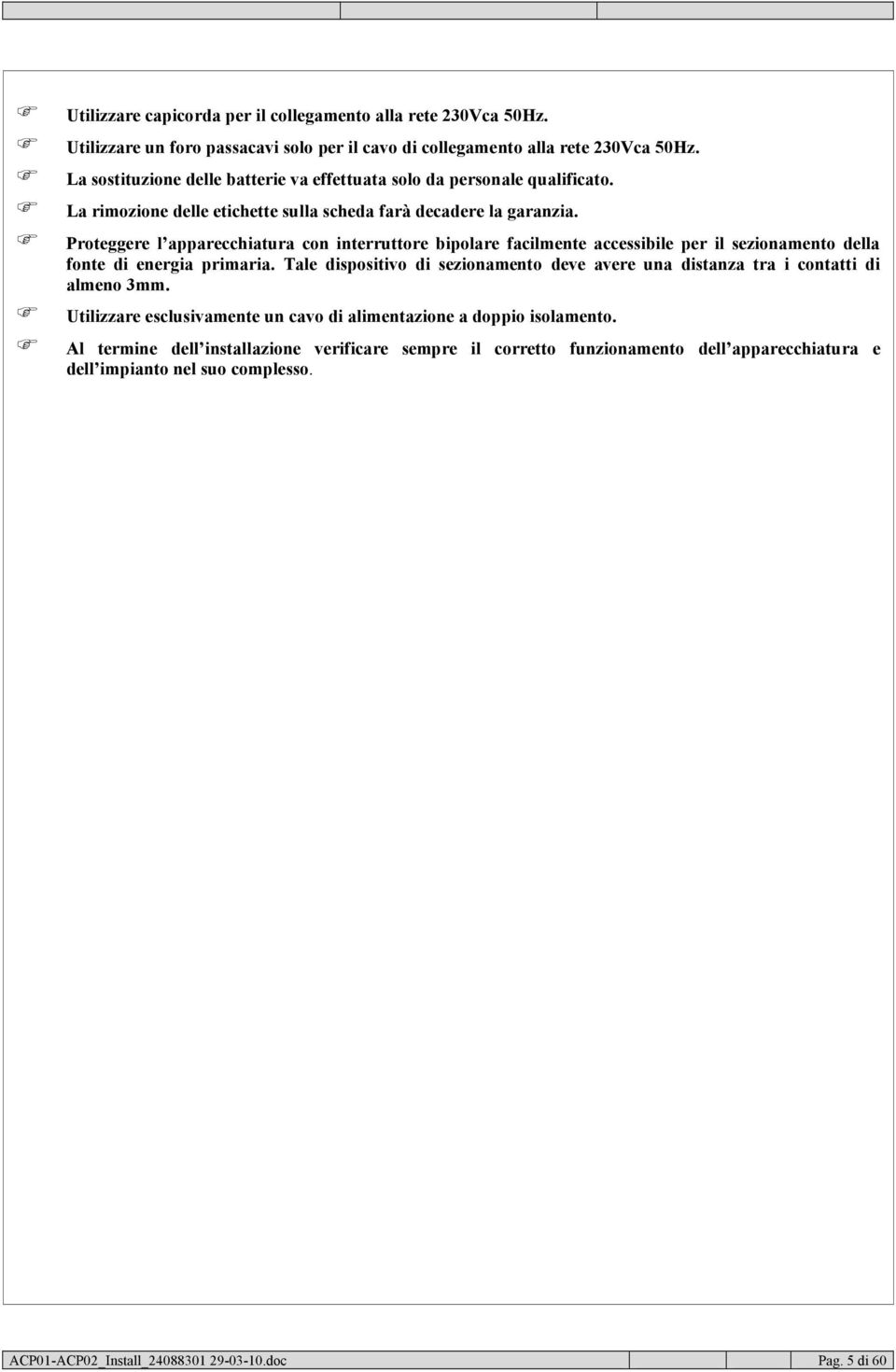 Proteggere l apparecchiatura con interruttore bipolare facilmente accessibile per il sezionamento della fonte di energia primaria.