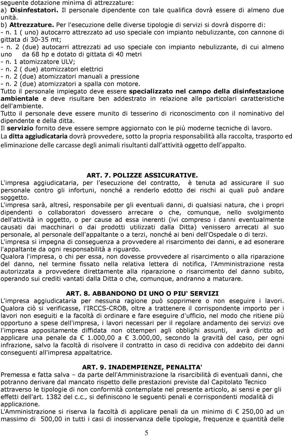 2 (due) autocarri attrezzati ad uso speciale con impianto nebulizzante, di cui almeno uno da 68 hp e dotato di gittata di 40 metri - n. 1 atomizzatore ULV; - n. 2 ( due) atomizzatori elettrici - n.