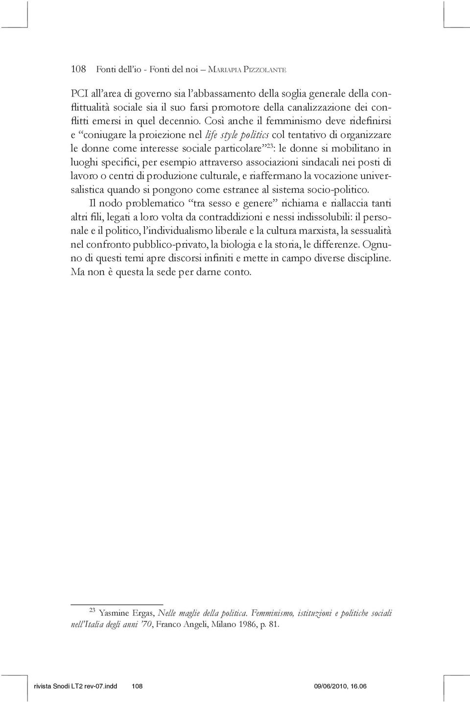 Così anche il femminismo deve ridefinirsi e coniugare la proiezione nel life style politics col tentativo di organizzare le donne come interesse sociale particolare 23 : le donne si mobilitano in