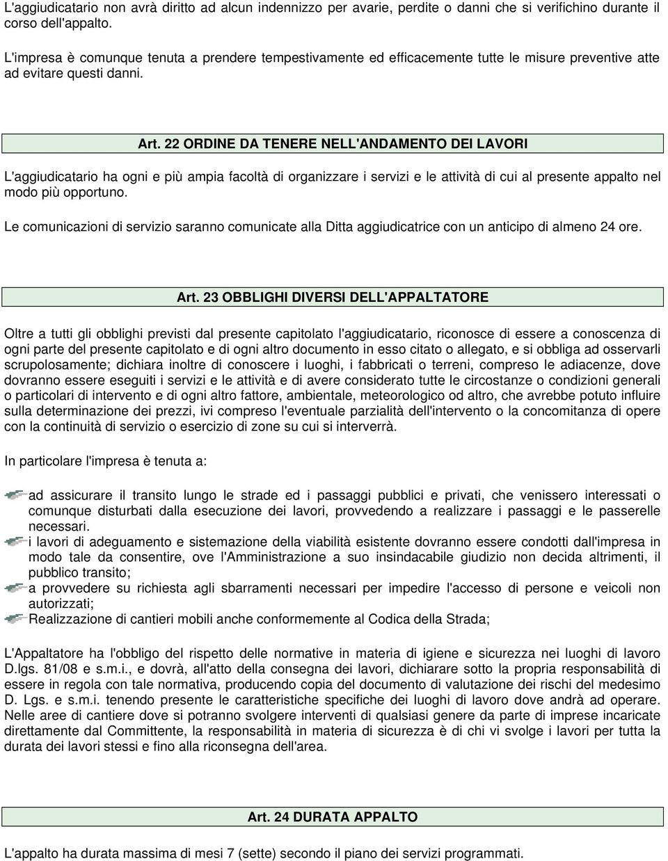 22 ORDINE DA TENERE NELL'ANDAMENTO DEI LAVORI L'aggiudicatario ha ogni e più ampia facoltà di organizzare i servizi e le attività di cui al presente appalto nel modo più opportuno.