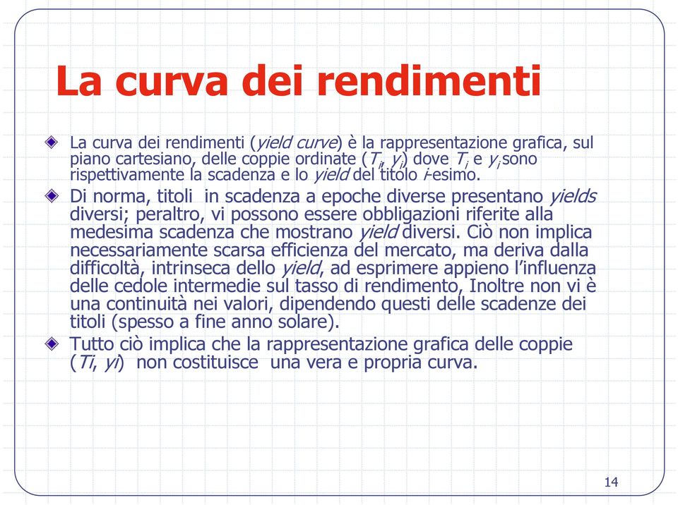 Di norma, titoli in scadenza a epoche diverse presentano yields diversi; peraltro, vi possono essere obbligazioni riferite alla medesima scadenza che mostrano yield diversi.