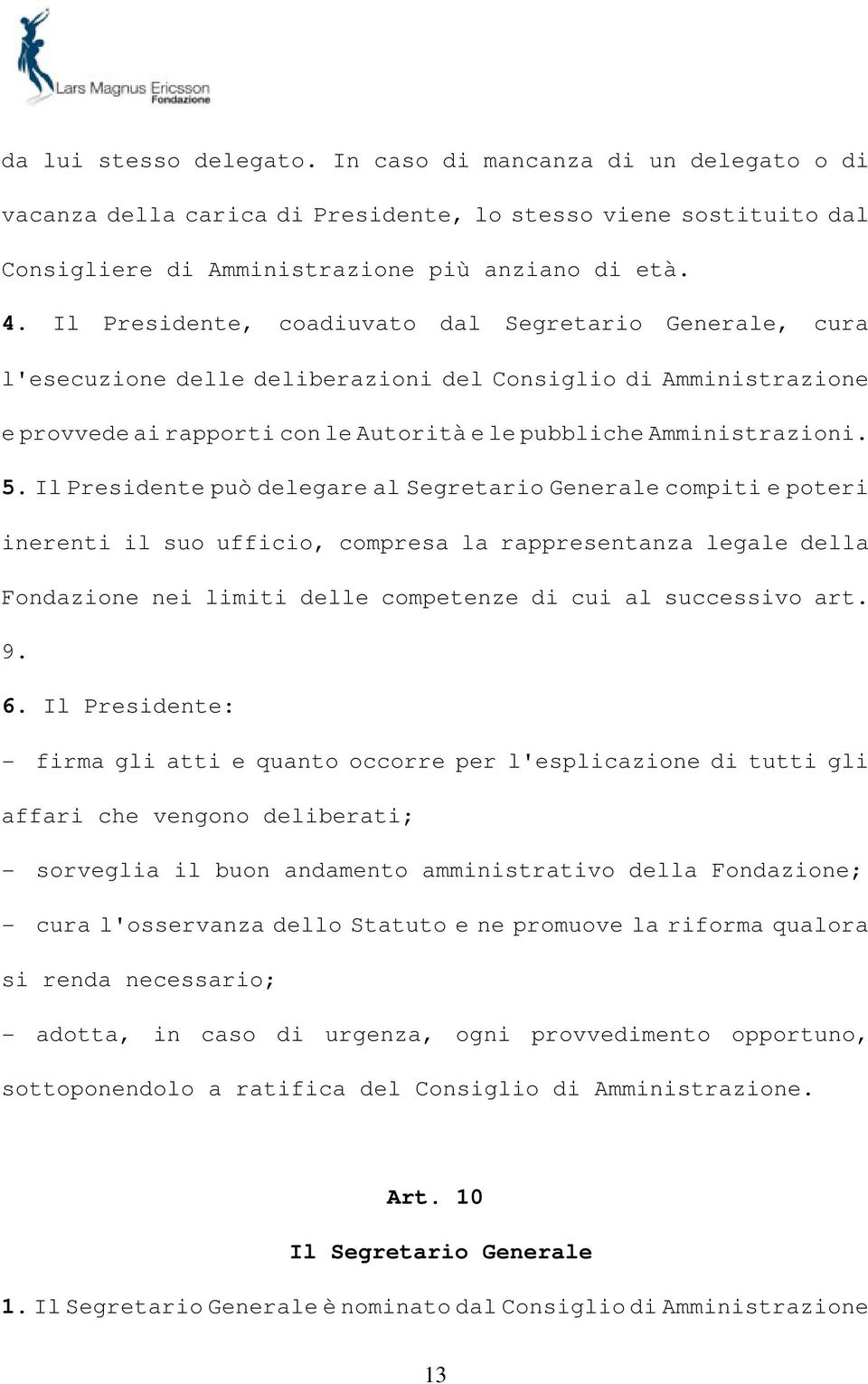 Il Presidente può delegare al Segretario Generale compiti e poteri inerenti il suo ufficio, compresa la rappresentanza legale della Fondazione nei limiti delle competenze di cui al successivo art. 9.