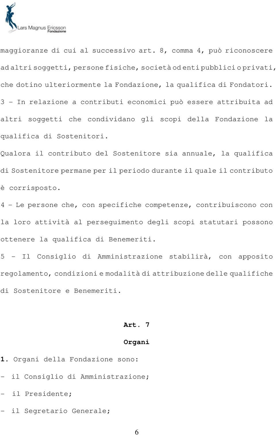 3 - In relazione a contributi economici può essere attribuita ad altri soggetti che condividano gli scopi della Fondazione la qualifica di Sostenitori.