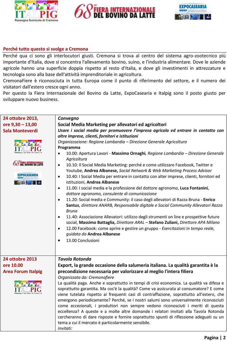 Dove le aziende agricole hanno una superficie doppia rispetto al resto d'italia, e dove gli investimenti in attrezzature e tecnologia sono alla base dell'attività imprenditoriale in agricoltura.