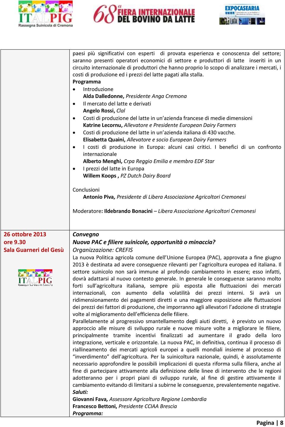 Programma Introduzione Alda Dalledonne, Presidente Anga Cremona Il mercato del latte e derivati Angelo Rossi, Clal Costi di produzione del latte in un azienda francese di medie dimensioni Katrine