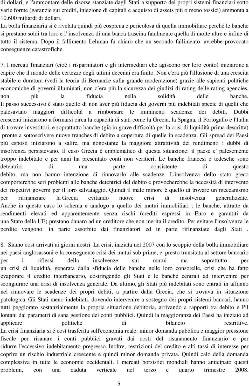 La bolla finanziaria si è rivelata quindi più cospicua e pericolosa di quella immobiliare perché le banche si prestano soldi tra loro e l' insolvenza di una banca trascina fatalmente quella di molte