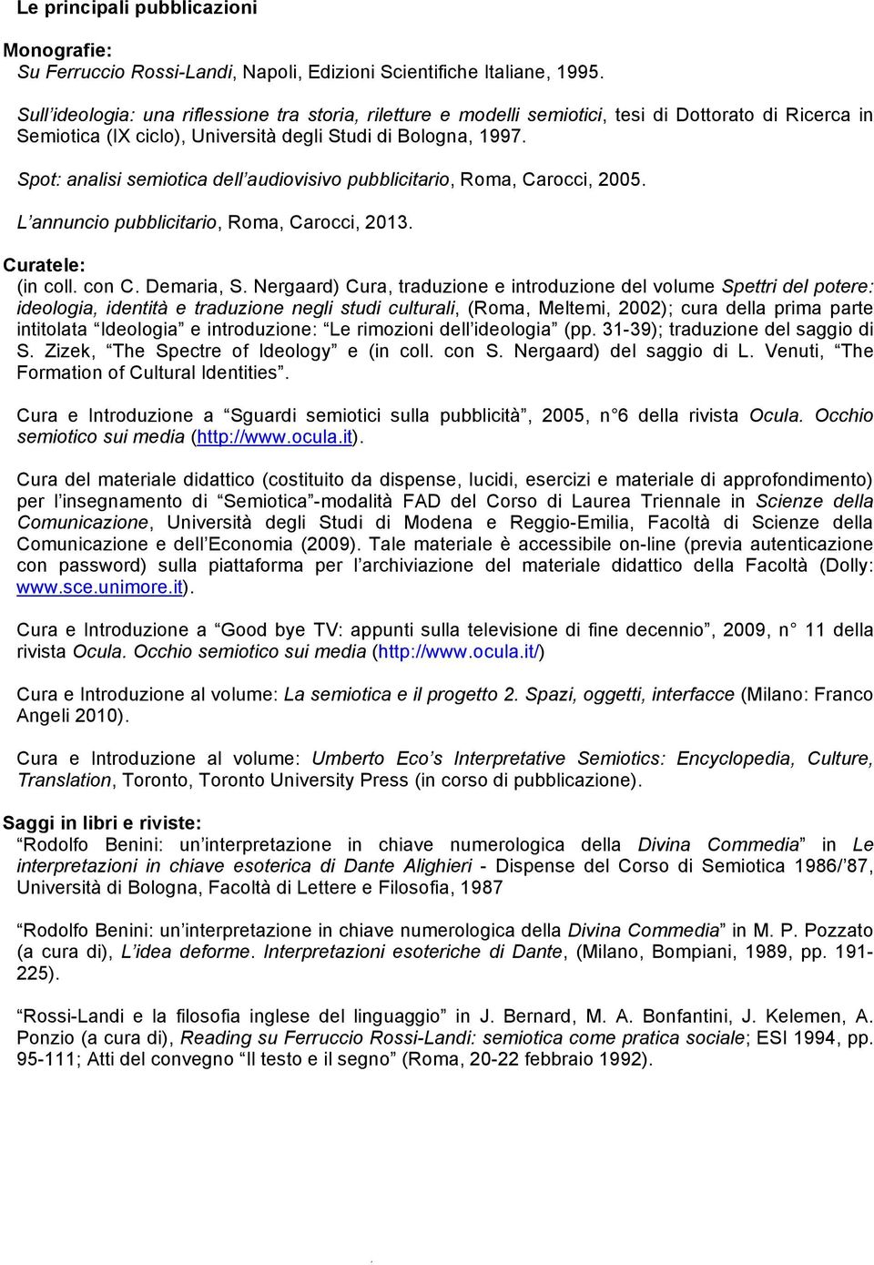 Spot: analisi semiotica dell audiovisivo pubblicitario, Roma, Carocci, 2005. L annuncio pubblicitario, Roma, Carocci, 2013. Curatele: (in coll. con C. Demaria, S.