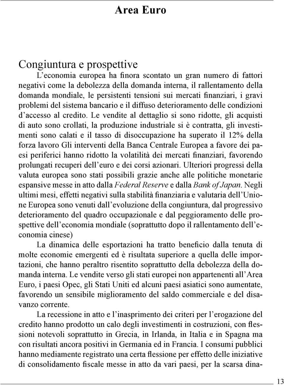 Le vendite al dettaglio si sono ridotte, gli acquisti di auto sono crollati, la produzione industriale si è contratta, gli investimenti sono calati e il tasso di disoccupazione ha superato il 12%