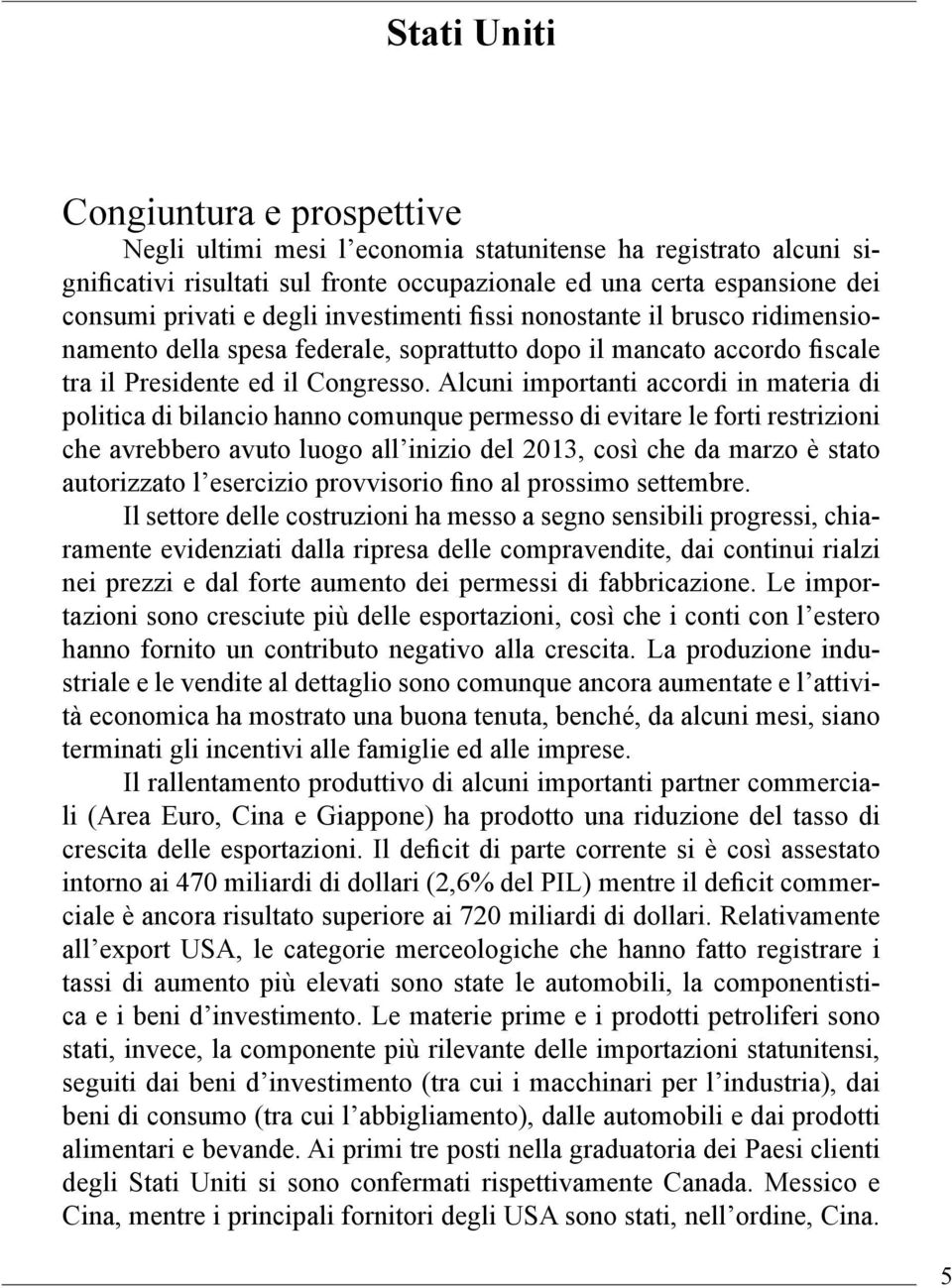 Alcuni importanti accordi in materia di politica di bilancio hanno comunque permesso di evitare le forti restrizioni che avrebbero avuto luogo all inizio del 2013, così che da marzo è stato