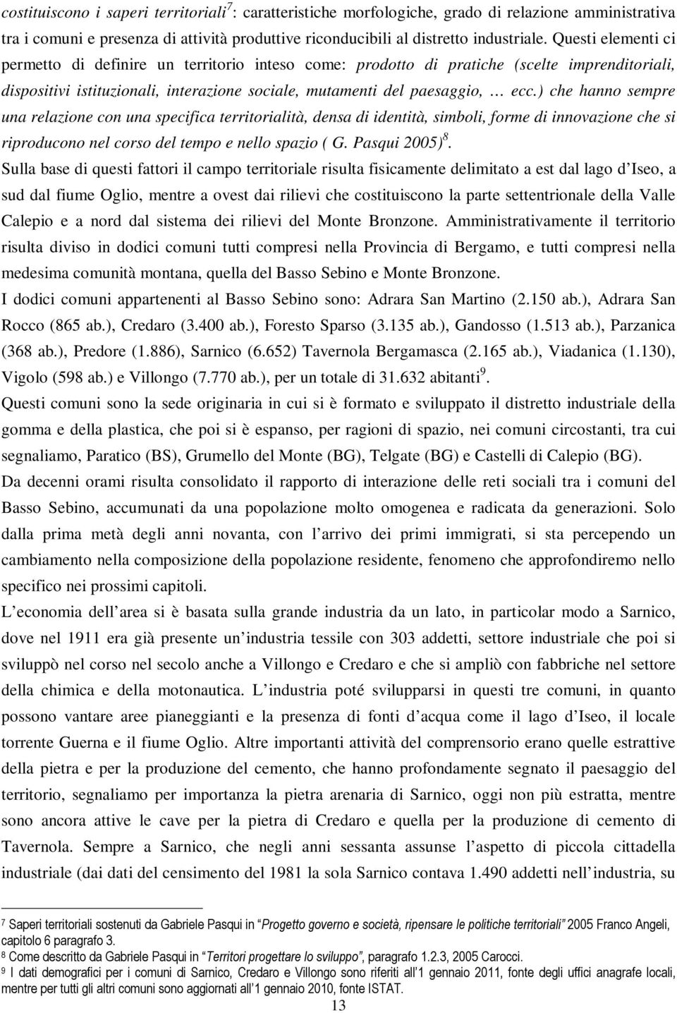 ) che hanno sempre una relazione con una specifica territorialità, densa di identità, simboli, forme di innovazione che si riproducono nel corso del tempo e nello spazio ( G. Pasqui 2005) 8.