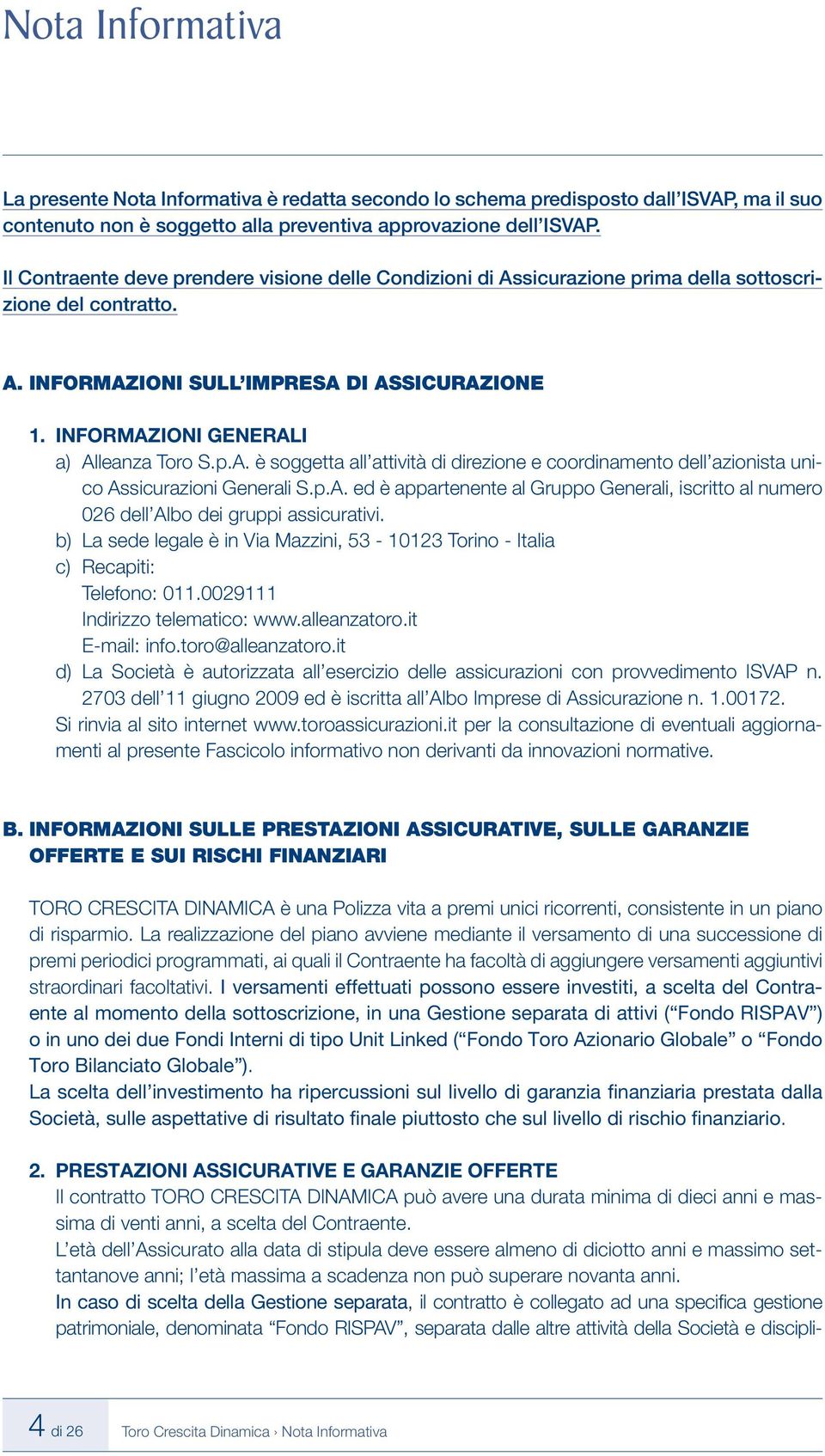 INFORMAZIONI GENERALI a) Alleanza Toro S.p.A. è soggetta all attività di direzione e coordinamento dell azionista unico Assicurazioni Generali S.p.A. ed è appartenente al Gruppo Generali, iscritto al numero 026 dell Albo dei gruppi assicurativi.