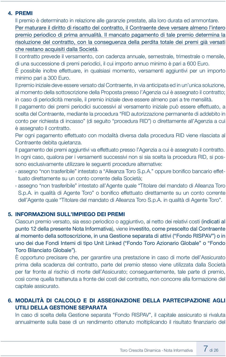 Il mancato pagamento di tale premio determina la risoluzione del contratto, con la conseguenza della perdita totale dei premi già versati che restano acquisiti dalla Società.