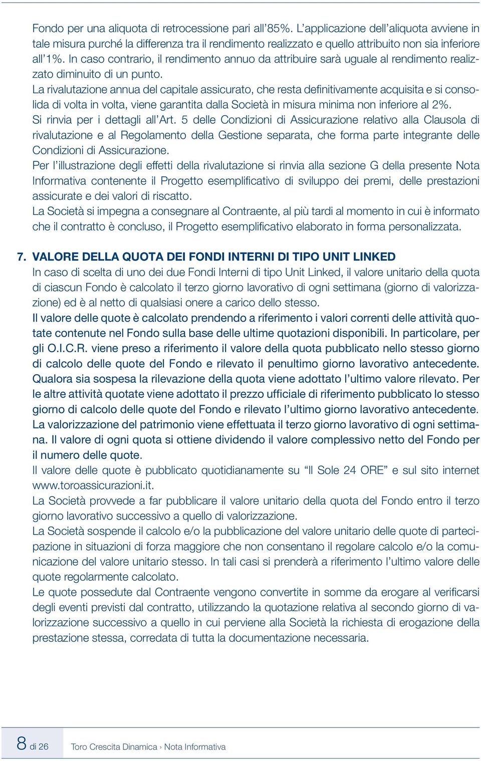 In caso contrario, il rendimento annuo da attribuire sarà uguale al rendimento realizzato diminuito di un punto.