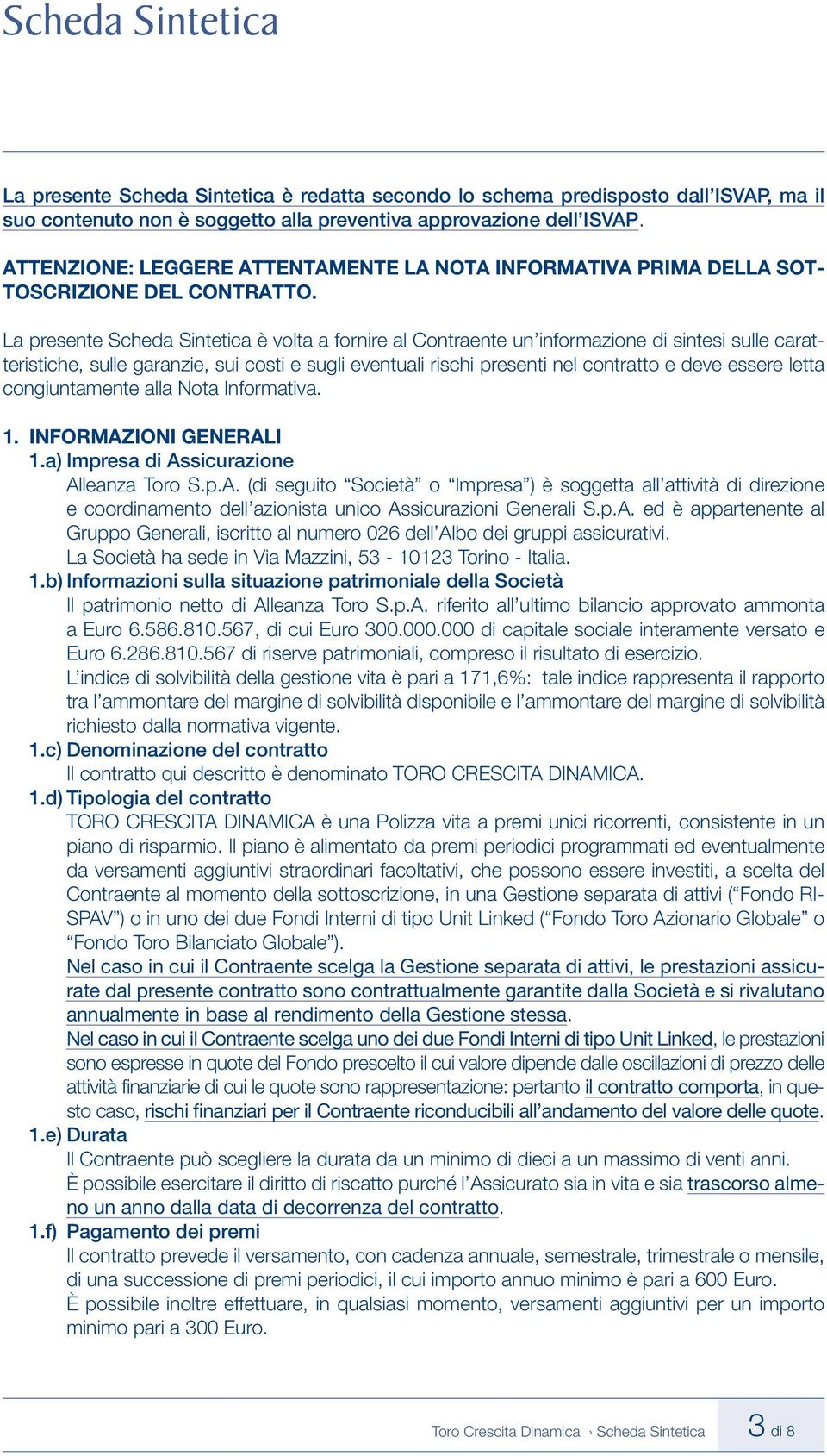 La presente Scheda Sintetica è volta a fornire al Contraente un informazione di sintesi sulle caratteristiche, sulle garanzie, sui costi e sugli eventuali rischi presenti nel contratto e deve essere