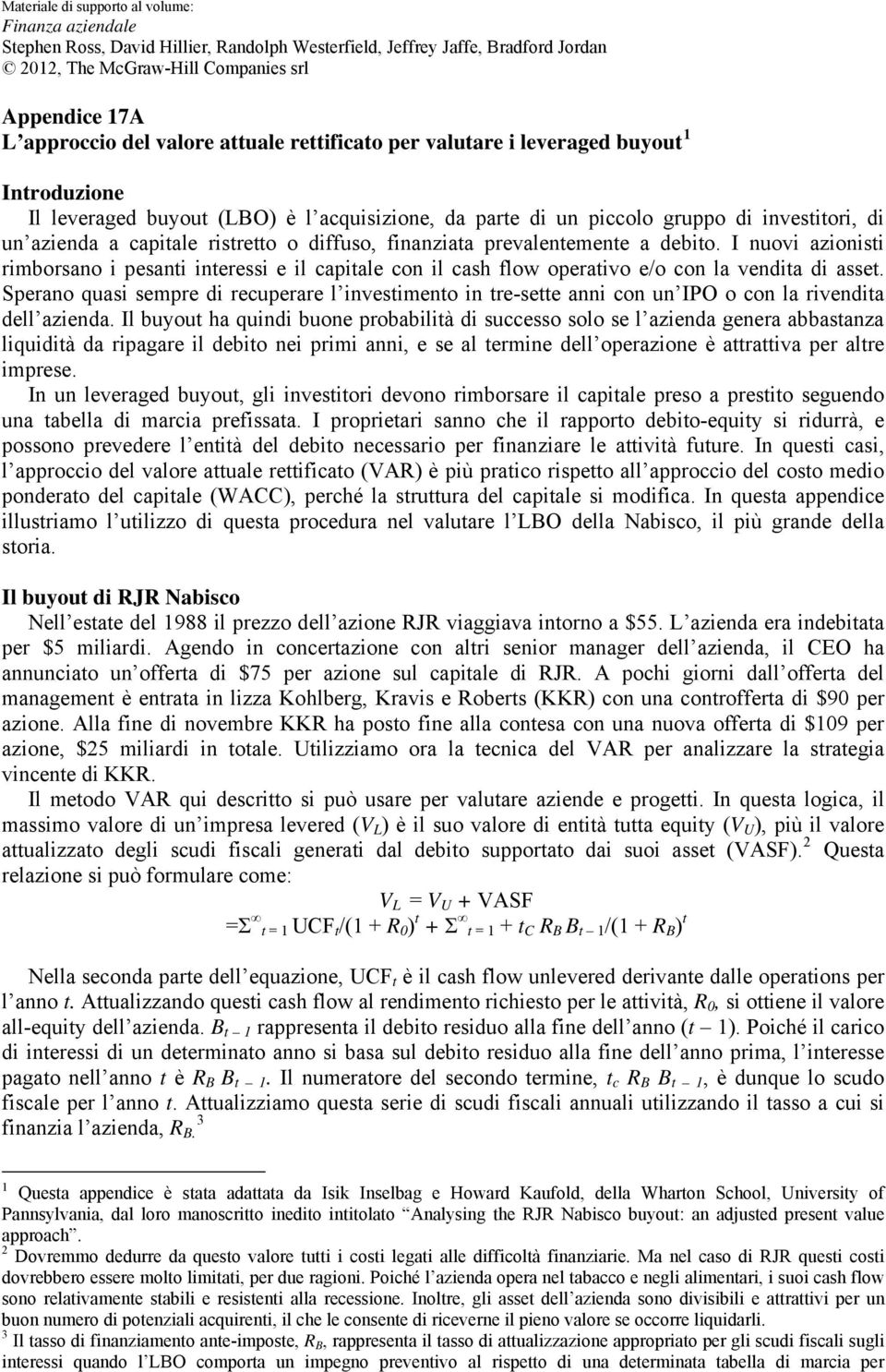 Sperano quasi sempre di recuperare l investimento in tre-sette anni con un IPO o con la rivendita dell azienda.