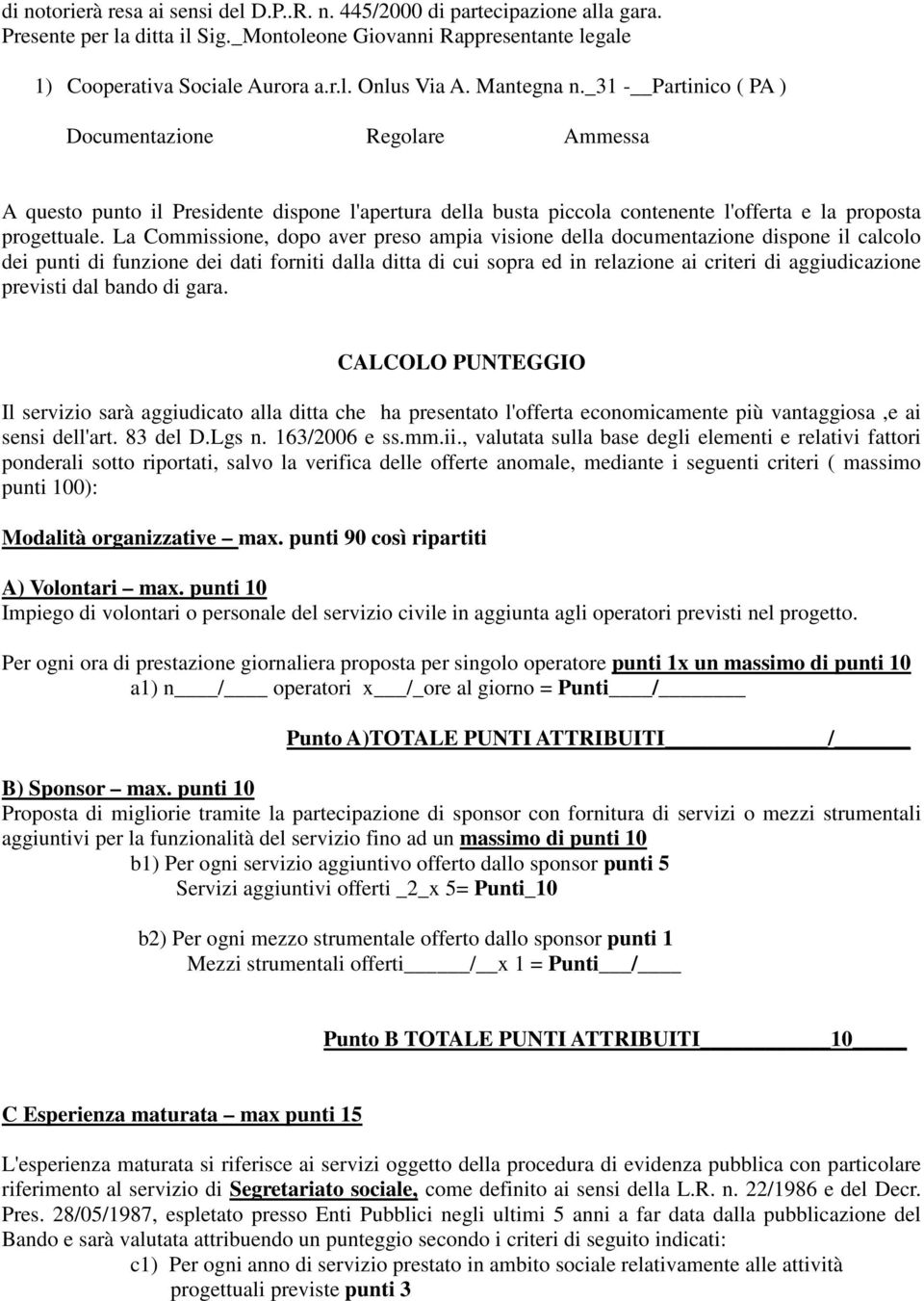 La Commissione, dopo aver preso ampia visione della documentazione dispone il calcolo dei punti di funzione dei dati forniti dalla ditta di cui sopra ed in relazione ai criteri di aggiudicazione