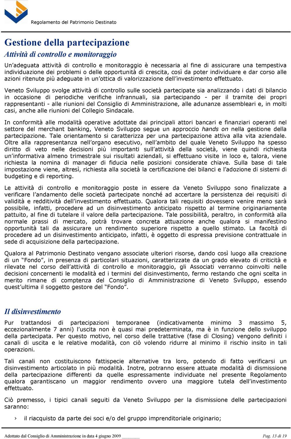 Veneto Sviluppo svolge attività di controllo sulle società partecipate sia analizzando i dati di bilancio in occasione di periodiche verifiche infrannuali, sia partecipando - per il tramite dei