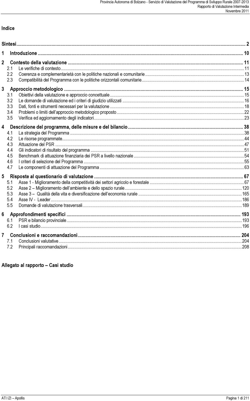 ..16 3.3 Dati, fonti e strumenti necessari per la valutazione...18 3.4 Problemi o limiti dell approccio metodologico proposto...22 3.5 Verifica ed aggiornamento degli indicatori.