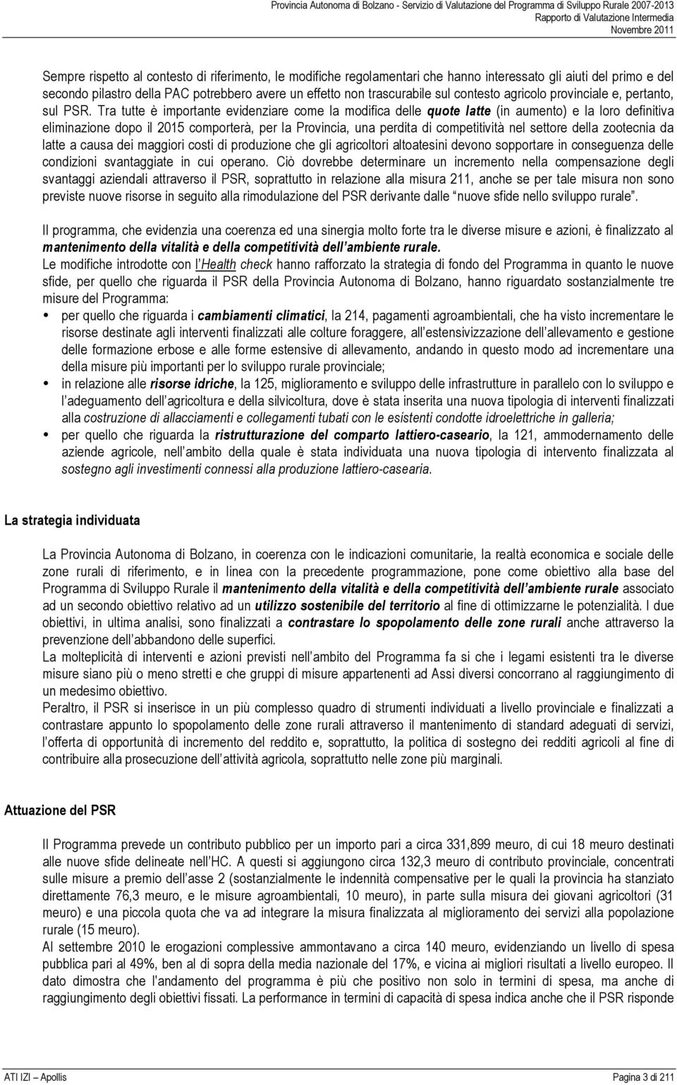 Tra tutte è importante evidenziare come la modifica delle quote latte (in aumento) e la loro definitiva eliminazione dopo il 2015 comporterà, per la Provincia, una perdita di competitività nel