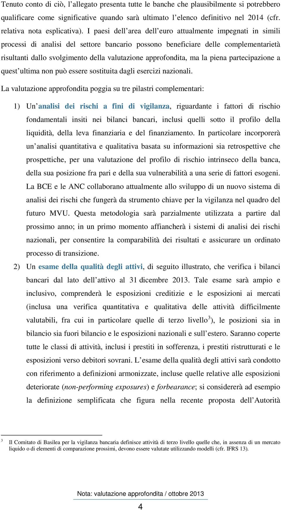 I paesi dell area dell euro attualmente impegnati in simili processi di analisi del settore bancario possono beneficiare delle complementarietà risultanti dallo svolgimento della valutazione