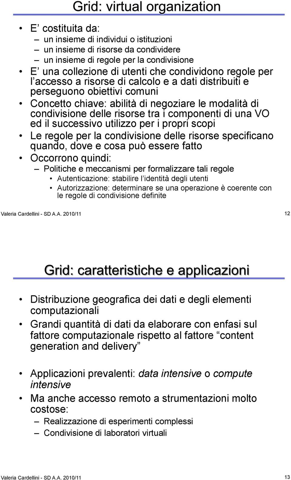 utilizzo per i propri scopi Le regole per la condivisione delle risorse specificano quando, dove e cosa può essere fatto Occorrono quindi: Politiche e meccanismi per formalizzare tali regole