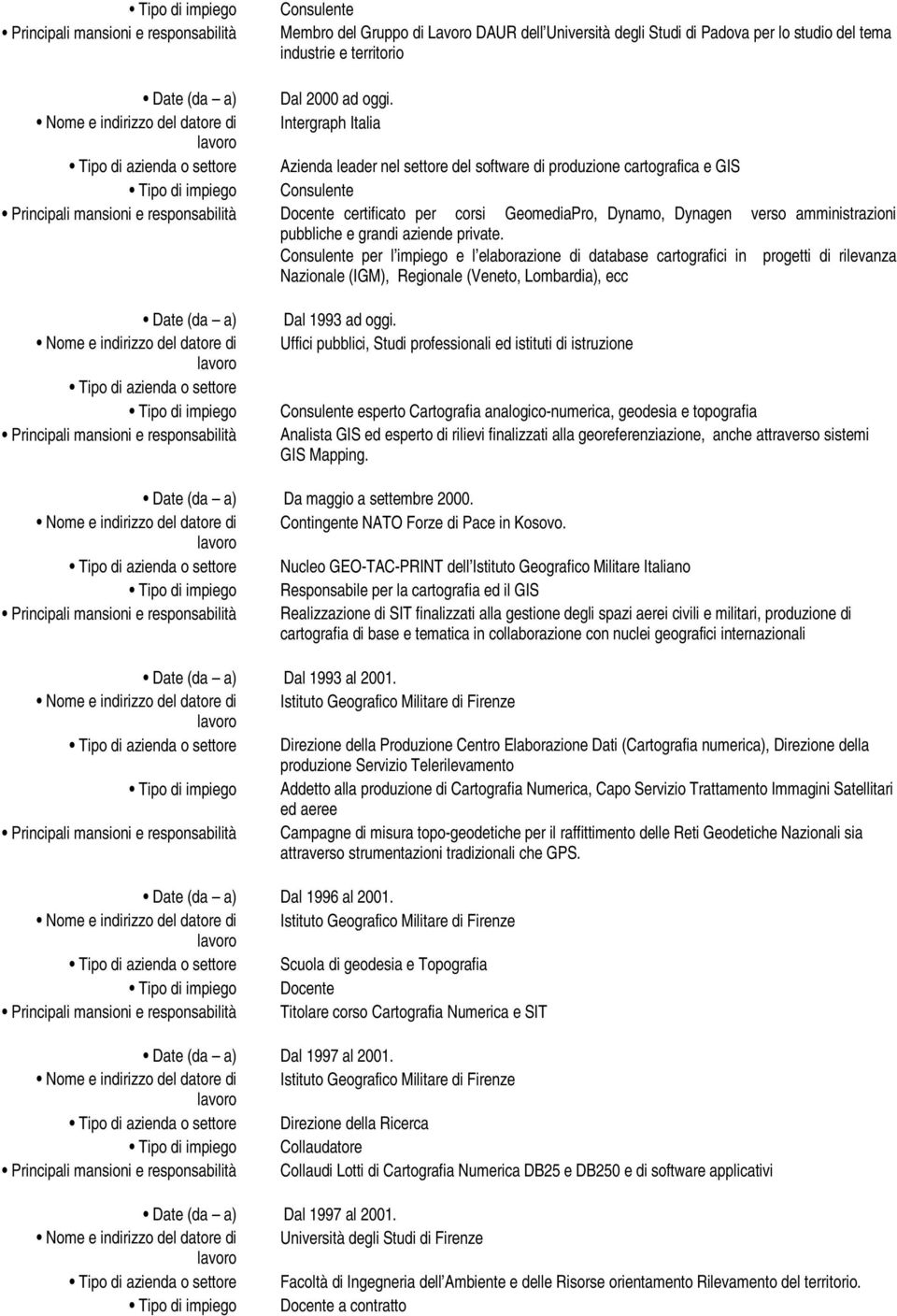 grandi aziende private. Consulente per l impiego e l elaborazione di database cartografici in progetti di rilevanza Nazionale (IGM), Regionale (Veneto, Lombardia), ecc Dal 1993 ad oggi.