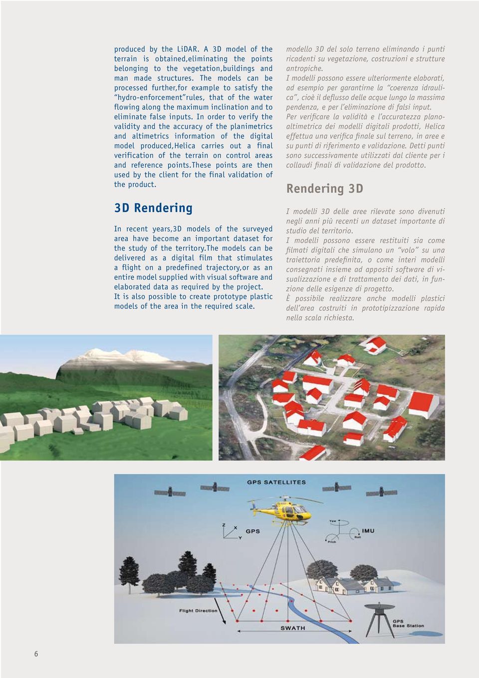 In order to verify the validity and the accuracy of the planimetrics and altimetrics information of the digital model produced,helica carries out a final verification of the terrain on control areas