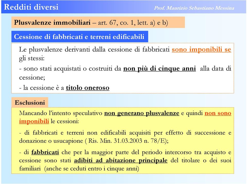 cinque anni alla data di cessione; - la cessione è a titolo oneroso Esclusioni Mancando l intento speculativo non generano plusvalenze e quindi non sono imponibili le cessioni: - di