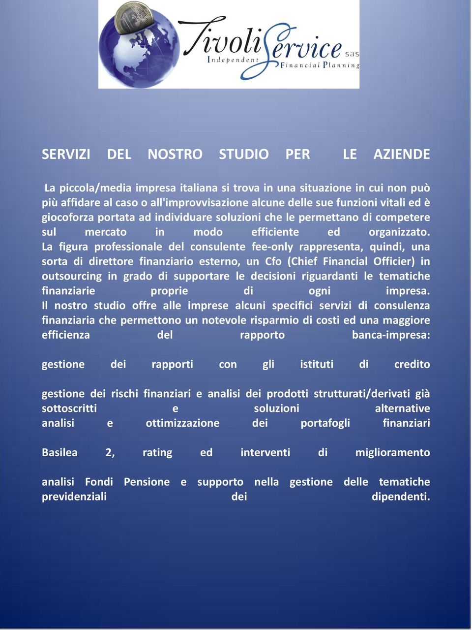 La figura professionale del consulente fee-only rappresenta, quindi, una sorta di direttore finanziario esterno, un Cfo (Chief Financial Officier) in outsourcing in grado di supportare le decisioni