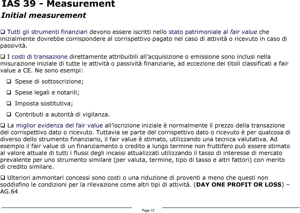 I costi di transazione direttamente attribuibili all acquisizione o emissione sono inclusi nella misurazione iniziale di tutte le attività o passività finanziarie, ad eccezione dei titoli