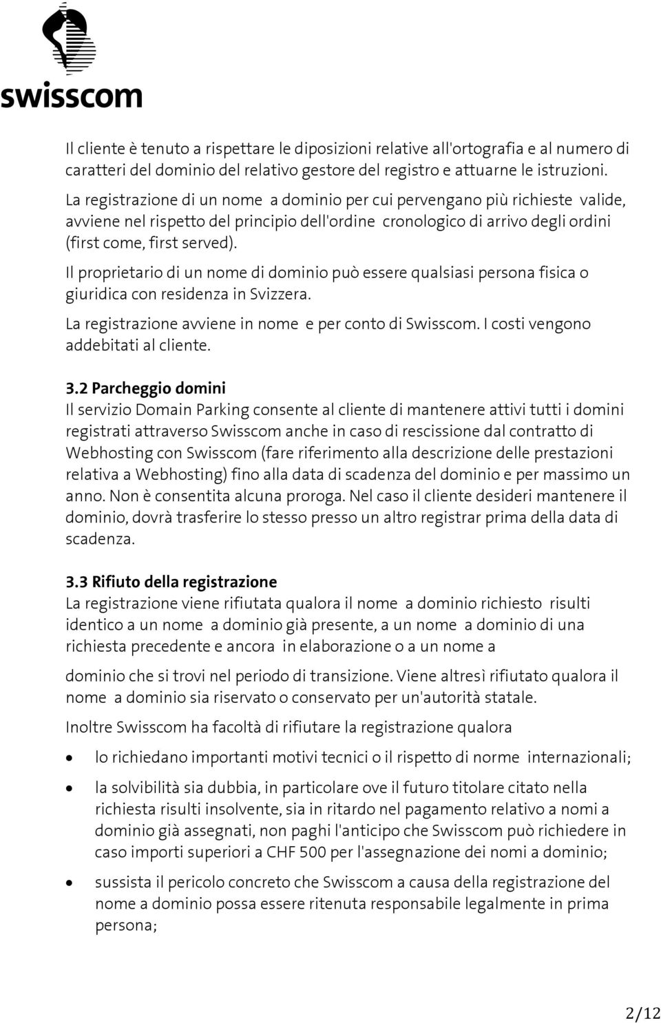 Il proprietario di un nome di dominio può essere qualsiasi persona fisica o giuridica con residenza in Svizzera. La registrazione avviene in nome e per conto di Swisscom.