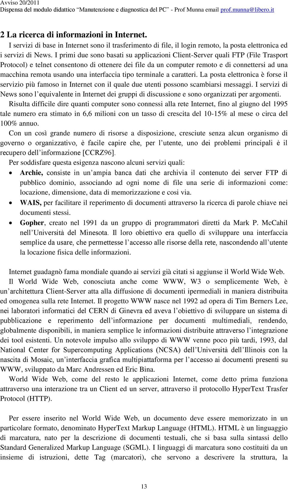 una interfaccia tipo terminale a caratteri. La posta elettronica è forse il servizio più famoso in Internet con il quale due utenti possono scambiarsi messaggi.