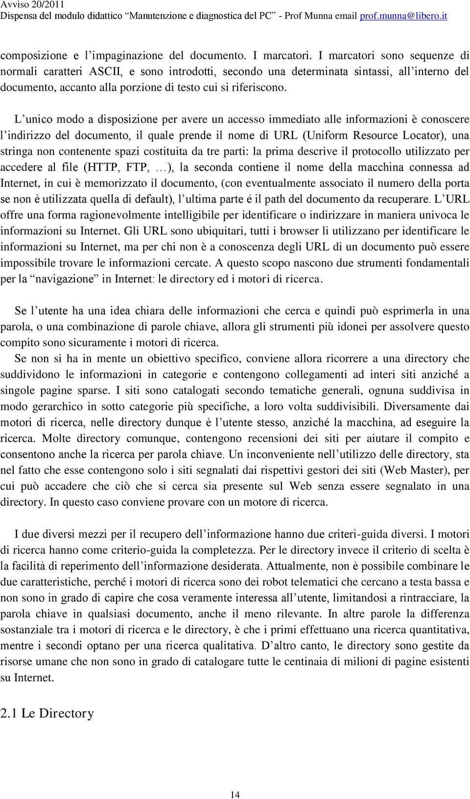 L unico modo a disposizione per avere un accesso immediato alle informazioni è conoscere l indirizzo del documento, il quale prende il nome di URL (Uniform Resource Locator), una stringa non