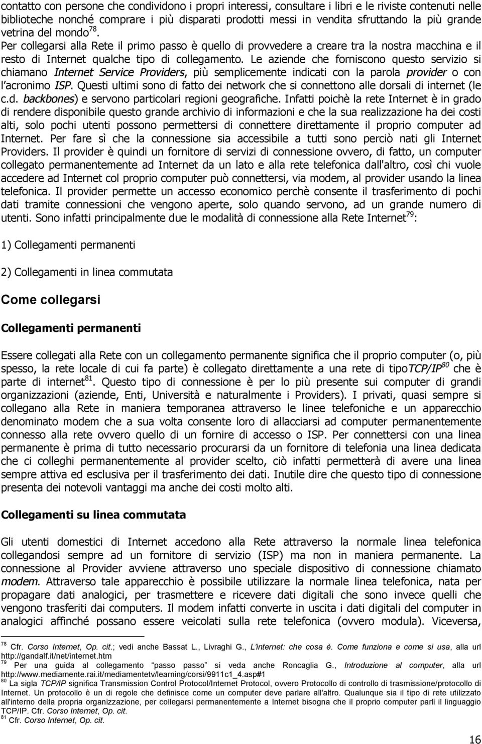 Le aziende che forniscono questo servizio si chiamano Internet Service Providers, più semplicemente indicati con la parola provider o con l acronimo ISP.