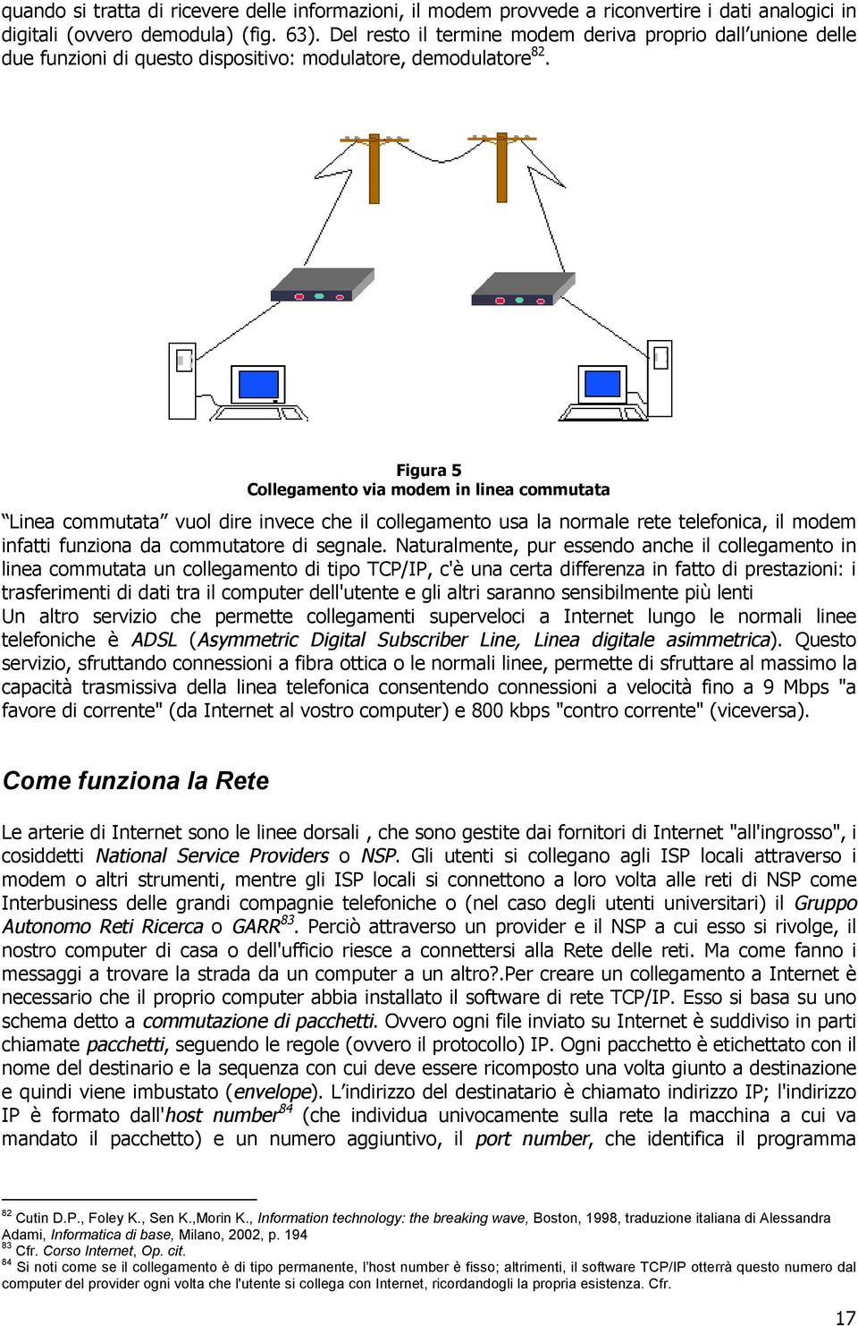 Figura 5 Collegamento via modem in linea commutata Linea commutata vuol dire invece che il collegamento usa la normale rete telefonica, il modem infatti funziona da commutatore di segnale.