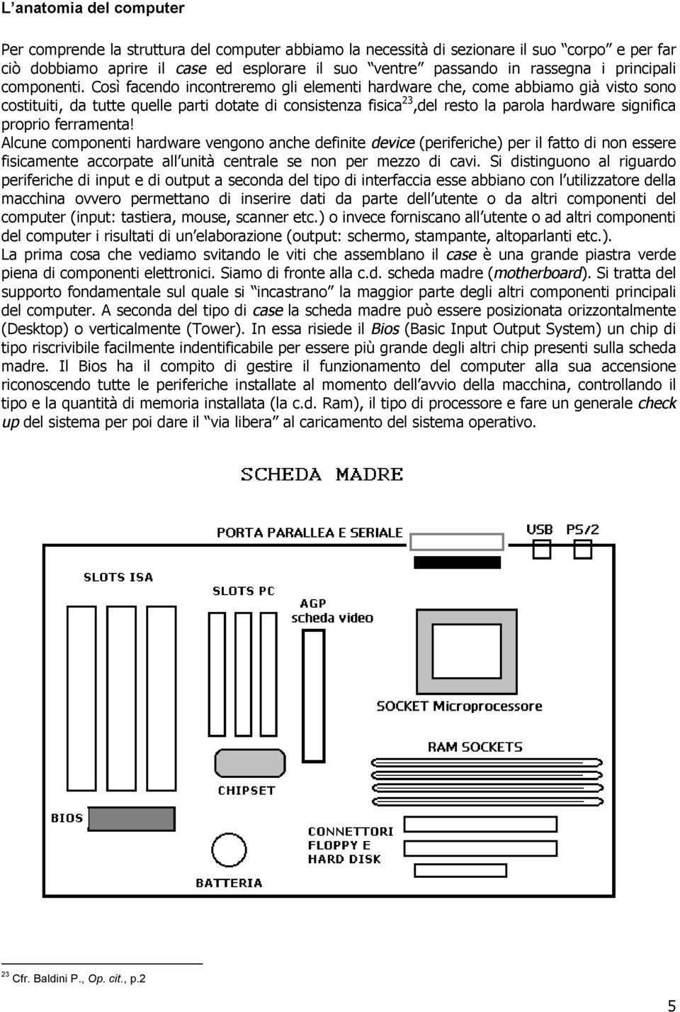 Così facendo incontreremo gli elementi hardware che, come abbiamo già visto sono costituiti, da tutte quelle parti dotate di consistenza fisica 23,del resto la parola hardware significa proprio