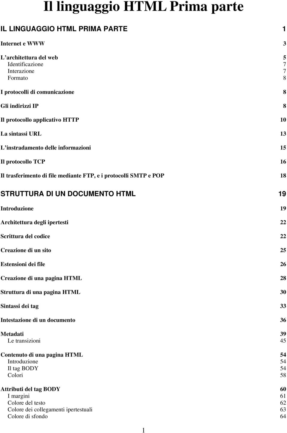 DOCUMENTO HTML 19 Introduzione 19 Architettura degli ipertesti 22 Scrittura del codice 22 Creazione di un sito 25 Estensioni dei file 26 Creazione di una pagina HTML 28 Struttura di una pagina HTML