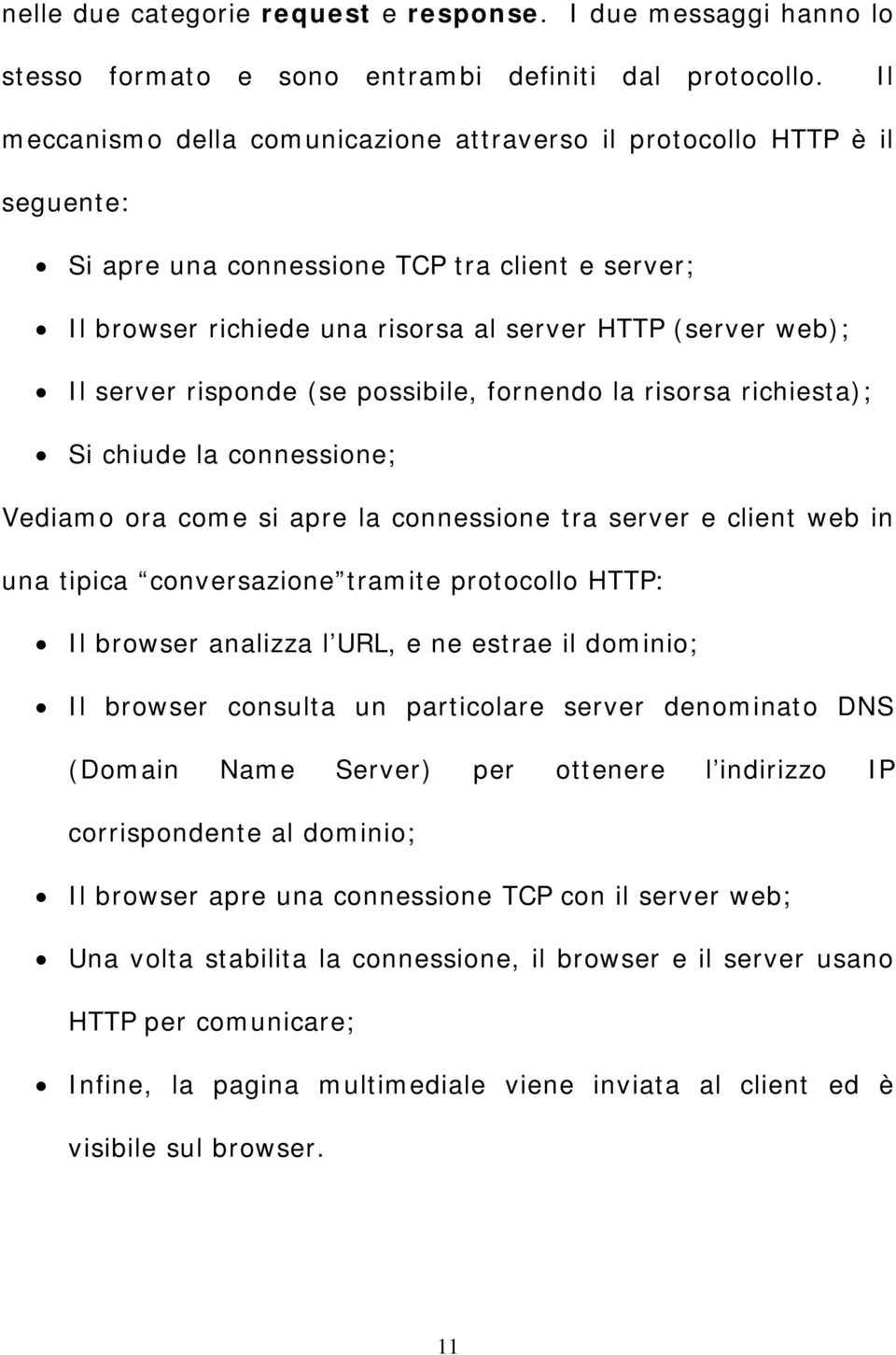 risponde (se possibile, fornendo la risorsa richiesta); Si chiude la connessione; Vediamo ora come si apre la connessione tra server e client web in una tipica conversazione tramite protocollo HTTP: